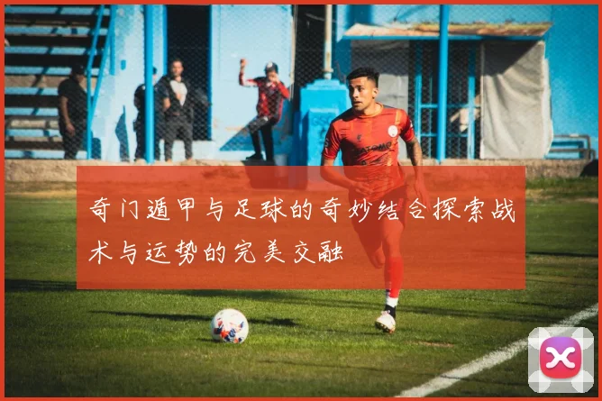 奇门遁甲与足球的奇妙结合探索战术与运势的完美交融