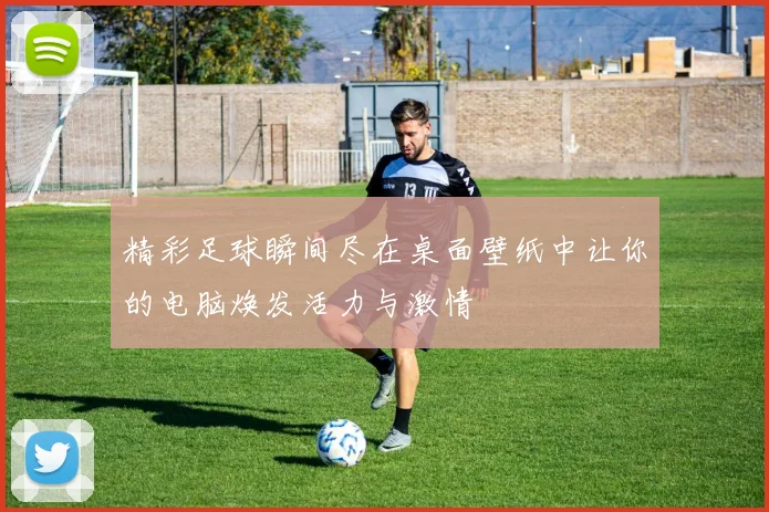 精彩足球瞬间尽在桌面壁纸中让你的电脑焕发活力与激情