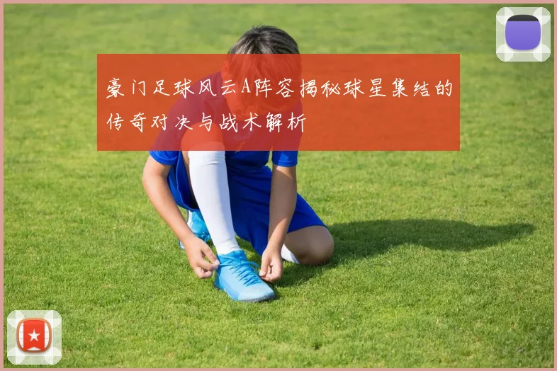 豪门足球风云A阵容揭秘球星集结的传奇对决与战术解析