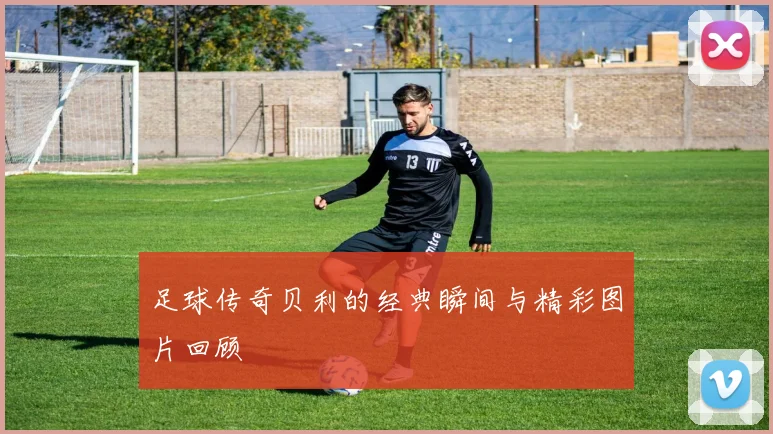 足球传奇贝利的经典瞬间与精彩图片回顾