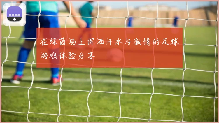 在绿茵场上挥洒汗水与激情的足球游戏体验分享