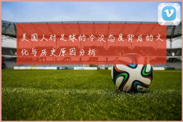 美国人对足球的冷淡态度背后的文化与历史原因分析