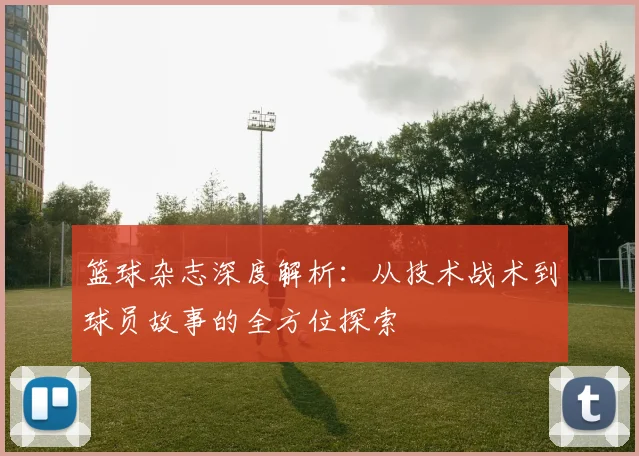 篮球杂志深度解析：从技术战术到球员故事的全方位探索